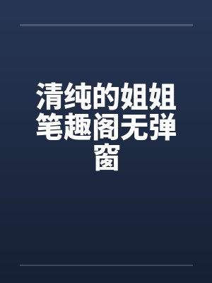 清纯的姐姐笔趣阁无弹窗封面