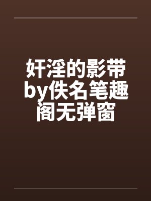 奸淫的影带by佚名笔趣阁无弹窗封面