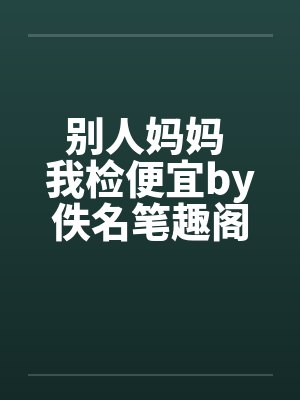 别人妈妈 我检便宜by佚名笔趣阁无弹窗封面
