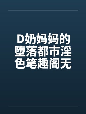 D奶妈妈的堕落都市淫色笔趣阁无弹窗封面