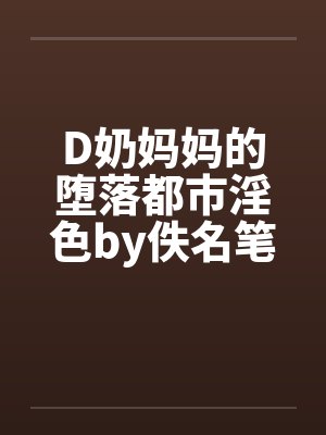D奶妈妈的堕落都市淫色by佚名笔趣阁无弹窗封面