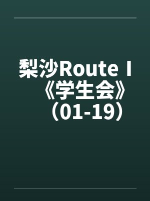 梨沙RouteⅠ《学生会》（01-19）（完）原封面