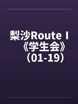 梨沙RouteⅠ《学生会》（01-19）（完）原by佚名封面