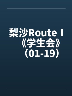 梨沙RouteⅠ《学生会》（01-19）（完）原笔趣阁无弹窗封面
