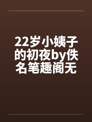 22岁小姨子的初夜by佚名笔趣阁无弹窗封面