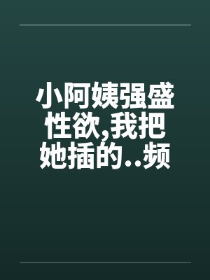 小阿姨强盛性欲,我把她插的..频频发出消魂的叫春by佚名笔趣阁无弹窗封面