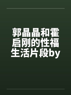 郭晶晶和霍启刚的性福生活片段by佚名封面