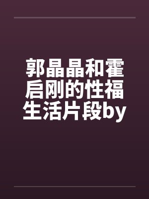 郭晶晶和霍启刚的性福生活片段by佚名笔趣阁无弹窗封面