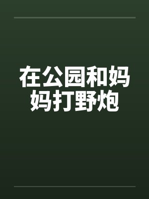 在公园和妈妈打野炮封面