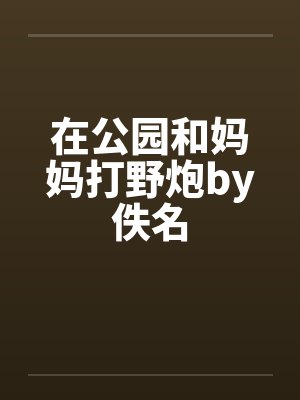 在公园和妈妈打野炮by佚名封面