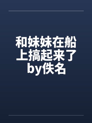 和妹妹在船上搞起来了by佚名封面