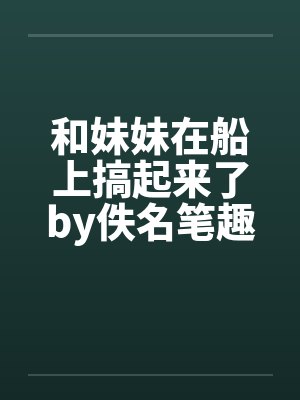 和妹妹在船上搞起来了by佚名笔趣阁无弹窗封面