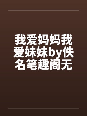 我爱妈妈我爱妹妹by佚名笔趣阁无弹窗封面