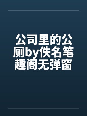 公司里的公厕by佚名笔趣阁无弹窗封面