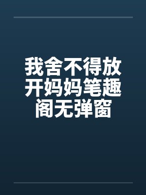 我舍不得放开妈妈笔趣阁无弹窗封面