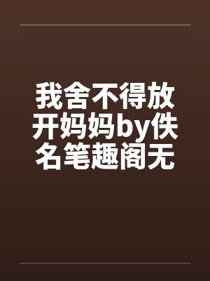 我舍不得放开妈妈by佚名笔趣阁无弹窗封面