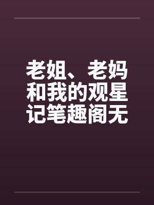 老姐、老妈和我的观星记笔趣阁无弹窗封面
