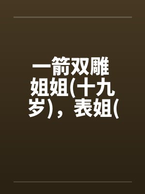 一箭双雕 姐姐(十九岁)，表姐(十九岁by佚名封面
