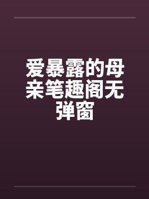 爱暴露的母亲笔趣阁无弹窗封面