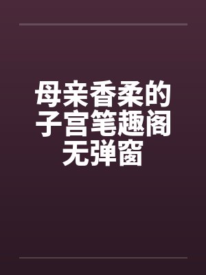 母亲香柔的子宫笔趣阁无弹窗封面