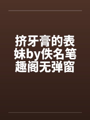挤牙膏的表妹by佚名笔趣阁无弹窗封面
