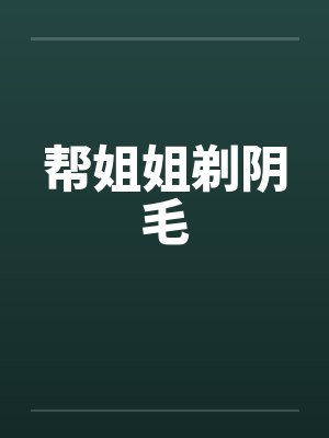 帮姐姐剃阴毛封面