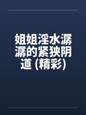姐姐淫水潺潺的紧狭阴道 (精彩)笔趣阁无弹窗封面