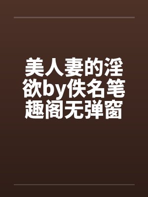 美人妻的淫欲by佚名笔趣阁无弹窗封面