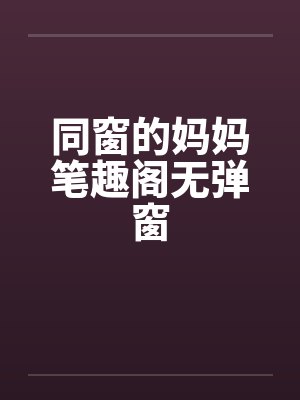 同窗的妈妈笔趣阁无弹窗封面