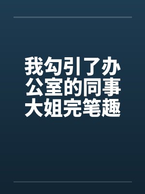 我勾引了办公室的同事大姐完笔趣阁无弹窗封面