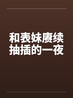 和表妹赓续抽插的一夜封面