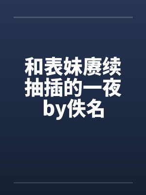 和表妹赓续抽插的一夜by佚名封面