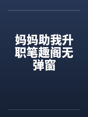 妈妈助我升职笔趣阁无弹窗封面