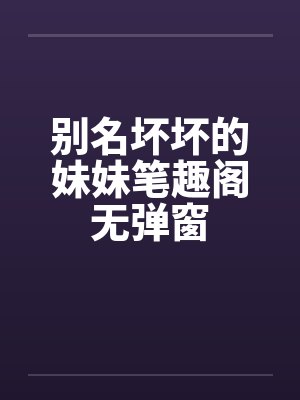 别名坏坏的妹妹笔趣阁无弹窗封面