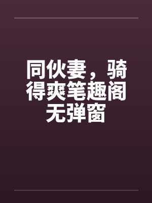 同伙妻，骑得爽笔趣阁无弹窗封面