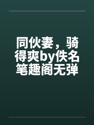 同伙妻，骑得爽by佚名笔趣阁无弹窗封面