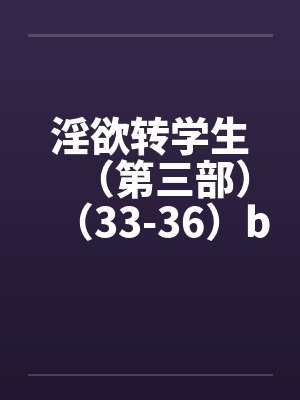 淫欲转学生（第三部）（33-36）by佚名封面