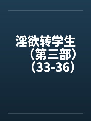 淫欲转学生（第三部）（33-36）笔趣阁无弹窗封面