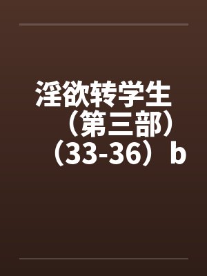 淫欲转学生（第三部）（33-36）by佚名笔趣阁无弹窗封面