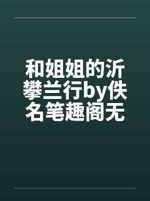 和姐姐的沂攀兰行by佚名笔趣阁无弹窗封面