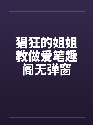 猖狂的姐姐教做爱笔趣阁无弹窗封面