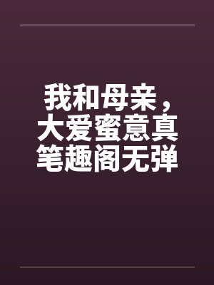 我和母亲，大爱蜜意真笔趣阁无弹窗封面