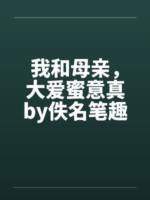 我和母亲，大爱蜜意真by佚名笔趣阁无弹窗封面