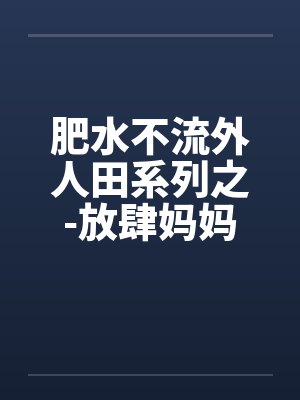 肥水不流外人田系列之-放肆妈妈吃醋儿by佚名封面