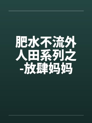 肥水不流外人田系列之-放肆妈妈吃醋儿by佚名笔趣阁无弹窗封面
