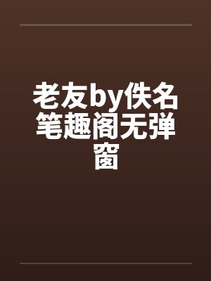 老友by佚名笔趣阁无弹窗封面