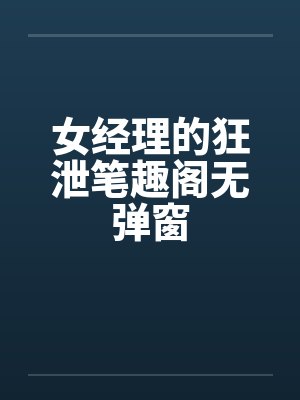 女经理的狂泄笔趣阁无弹窗封面