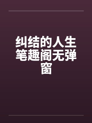 纠结的人生笔趣阁无弹窗封面