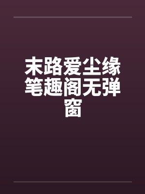 末路爱尘缘笔趣阁无弹窗封面