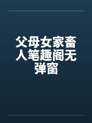 父母女家畜人笔趣阁无弹窗封面
